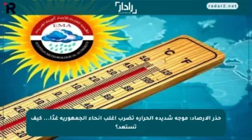 حذر الأرصاد: موجة شديدة الحرارة تضرب أغلب أنحاء الجمهورية غدًا… كيف تستعد؟